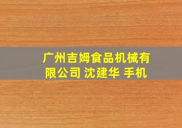 广州吉姆食品机械有限公司 沈建华 手机